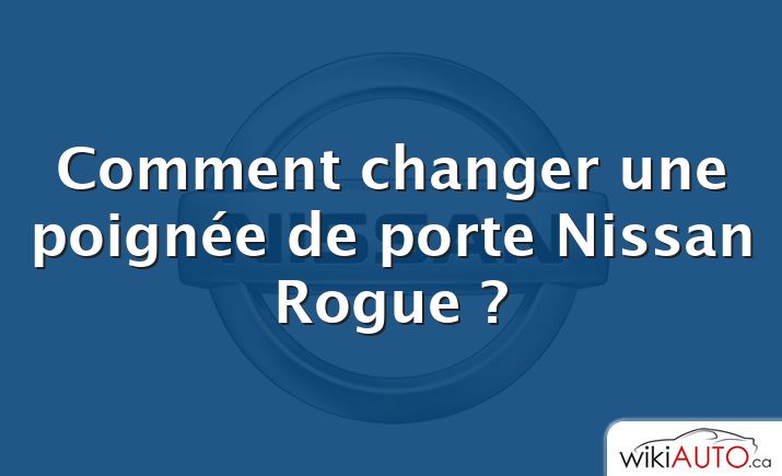 Comment changer une poignée de porte Nissan Rogue ?
