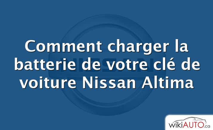 Comment charger la batterie de votre clé de voiture Nissan Altima