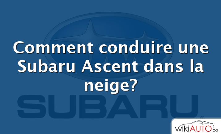 Comment conduire une Subaru Ascent dans la neige?