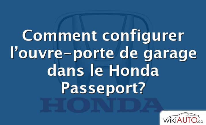 Comment configurer l’ouvre-porte de garage dans le Honda Passeport?