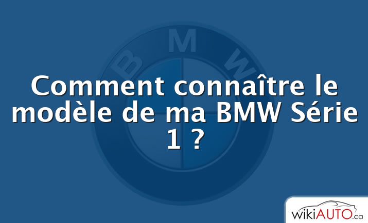 Comment connaître le modèle de ma BMW Série 1 ?