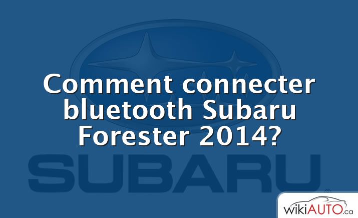 Comment connecter bluetooth Subaru Forester 2014?