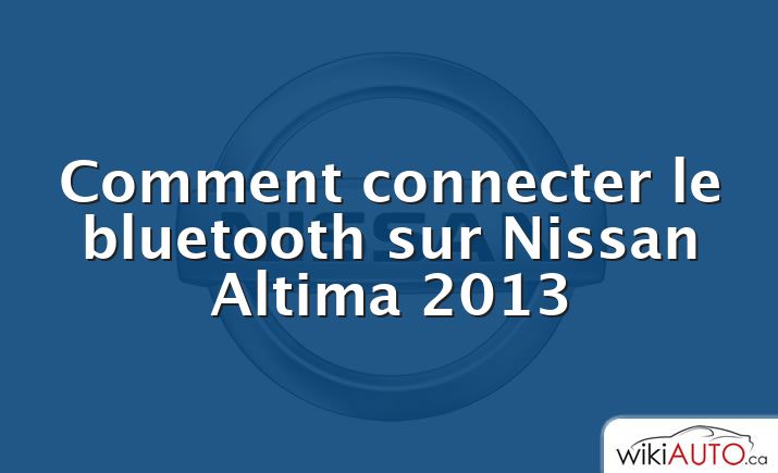 Comment connecter le bluetooth sur Nissan Altima 2013
