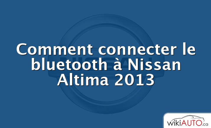 Comment connecter le bluetooth à Nissan Altima 2013