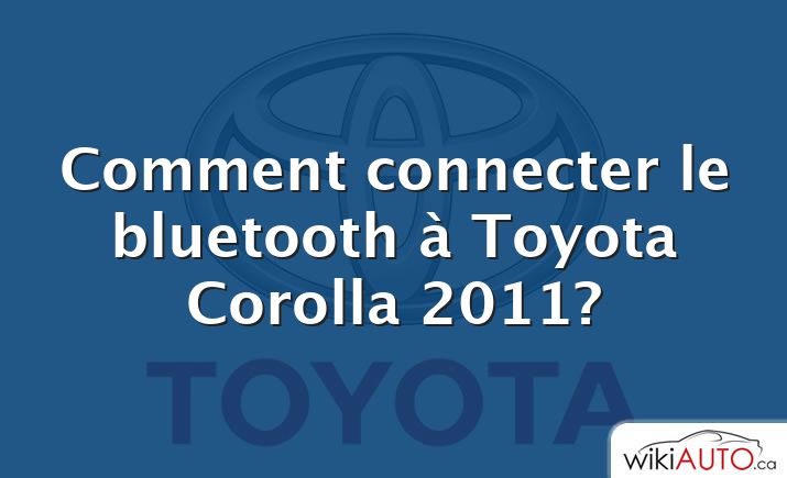 Comment connecter le bluetooth à Toyota Corolla 2011?