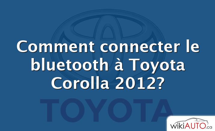 Comment connecter le bluetooth à Toyota Corolla 2012?
