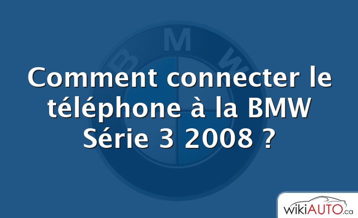 Comment connecter le téléphone à la BMW Série 3 2008 ?