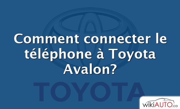 Comment connecter le téléphone à Toyota Avalon?