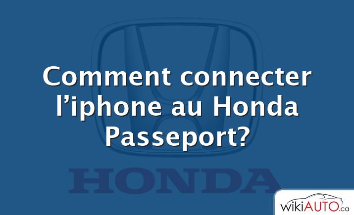 Comment connecter l’iphone au Honda Passeport?