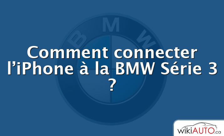 Comment connecter l’iPhone à la BMW Série 3 ?