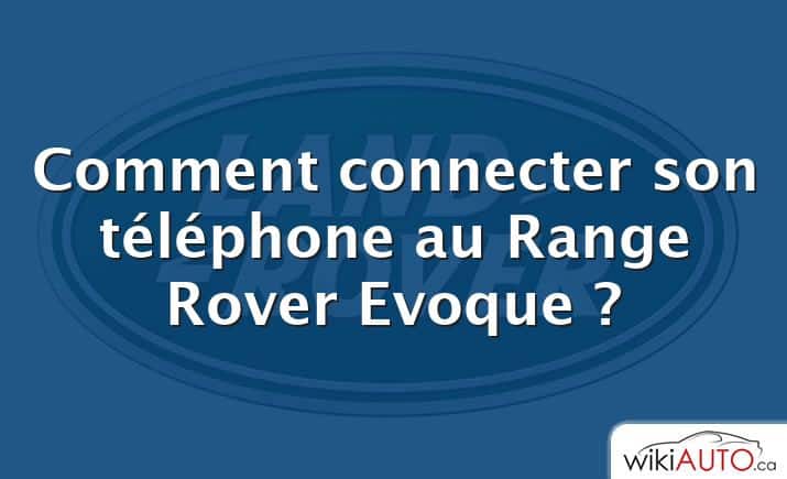 Comment connecter son téléphone au Range Rover Evoque ?