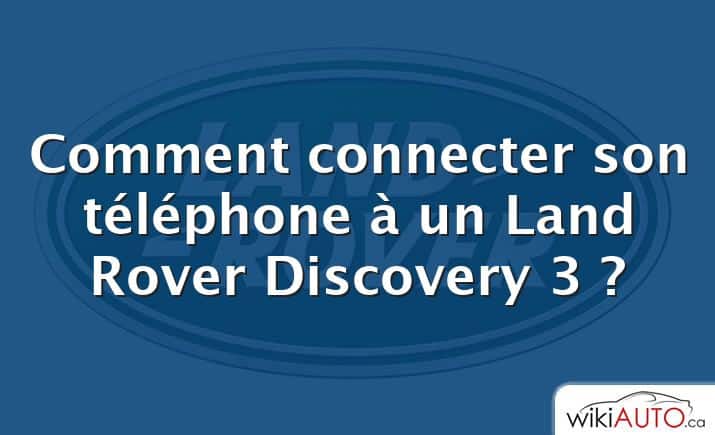 Comment connecter son téléphone à un Land Rover Discovery 3 ?