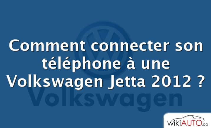 Comment connecter son téléphone à une Volkswagen Jetta 2012 ?