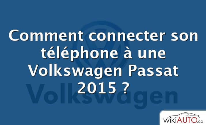 Comment connecter son téléphone à une Volkswagen Passat 2015 ?