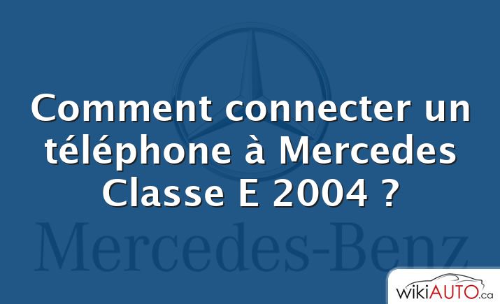 Comment connecter un téléphone à Mercedes Classe E 2004 ?