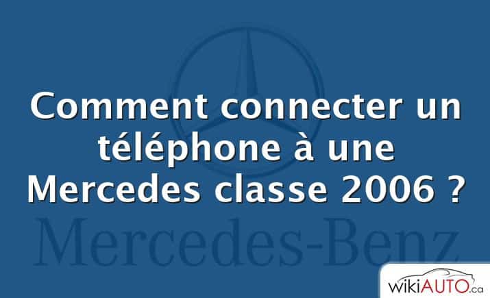 Comment connecter un téléphone à une Mercedes classe 2006 ?