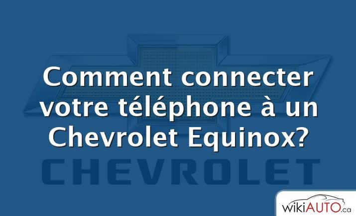 Comment connecter votre téléphone à un Chevrolet Equinox?