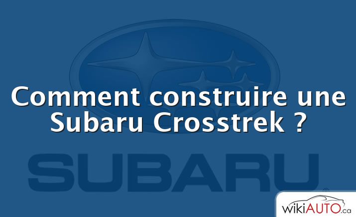 Comment construire une Subaru Crosstrek ?