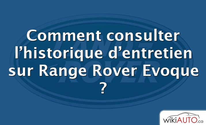Comment consulter l’historique d’entretien sur Range Rover Evoque ?