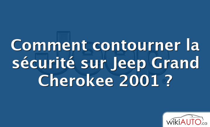 Comment contourner la sécurité sur Jeep Grand Cherokee 2001 ?