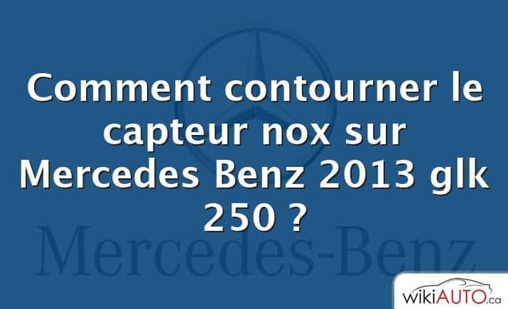 Comment contourner le capteur nox sur Mercedes Benz 2013 glk 250 ?