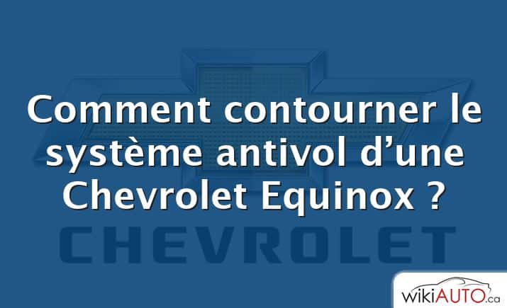 Comment contourner le système antivol d’une Chevrolet Equinox ?