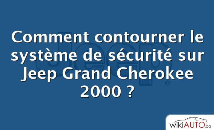 Comment contourner le système de sécurité sur Jeep Grand Cherokee 2000 ?