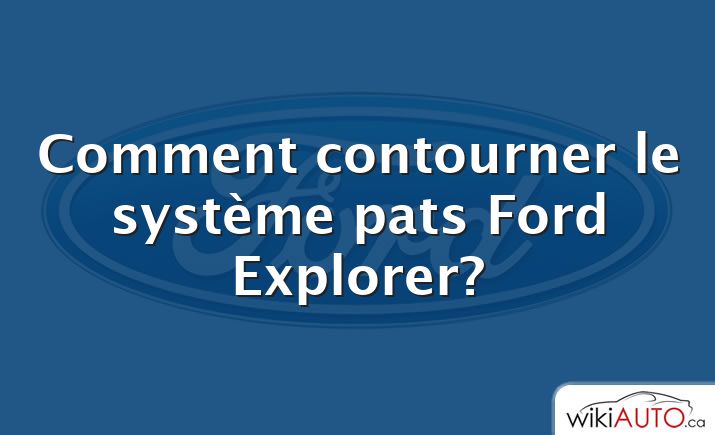Comment contourner le système pats Ford Explorer?
