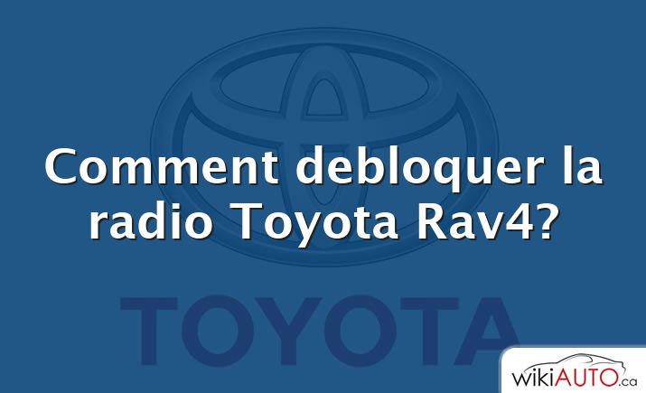 Comment debloquer la radio Toyota Rav4?