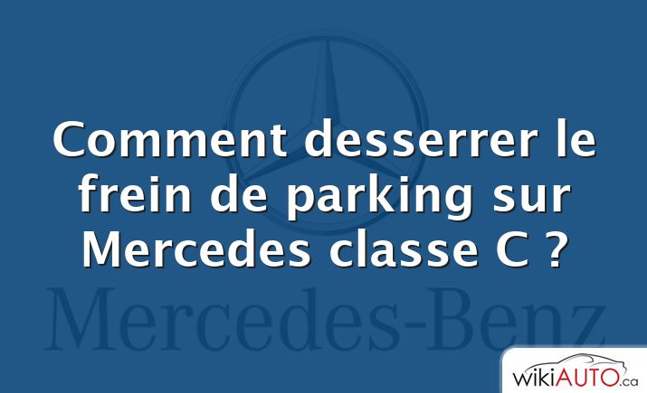 Comment desserrer le frein de parking sur Mercedes classe C ?