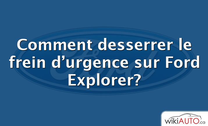 Comment desserrer le frein d’urgence sur Ford Explorer?