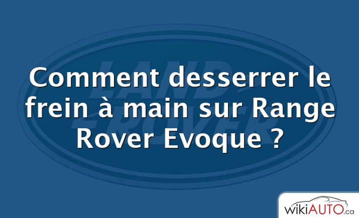 Comment desserrer le frein à main sur Range Rover Evoque ?