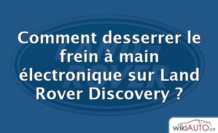 Comment desserrer le frein à main électronique sur Land Rover Discovery ?