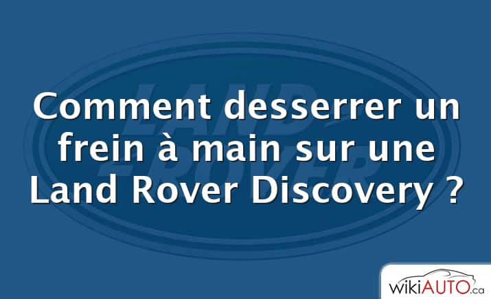 Comment desserrer un frein à main sur une Land Rover Discovery ?