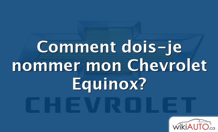 Comment dois-je nommer mon Chevrolet Equinox?