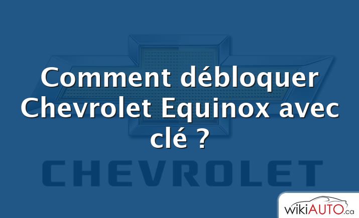 Comment débloquer Chevrolet Equinox avec clé ?