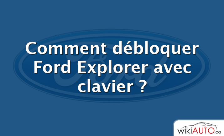 Comment débloquer Ford Explorer avec clavier ?