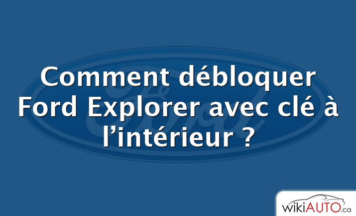 Comment débloquer Ford Explorer avec clé à l’intérieur ?