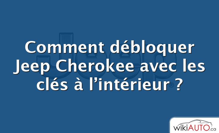 Comment débloquer Jeep Cherokee avec les clés à l’intérieur ?