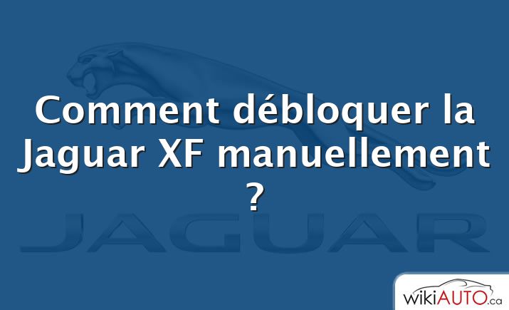Comment débloquer la Jaguar XF manuellement ?