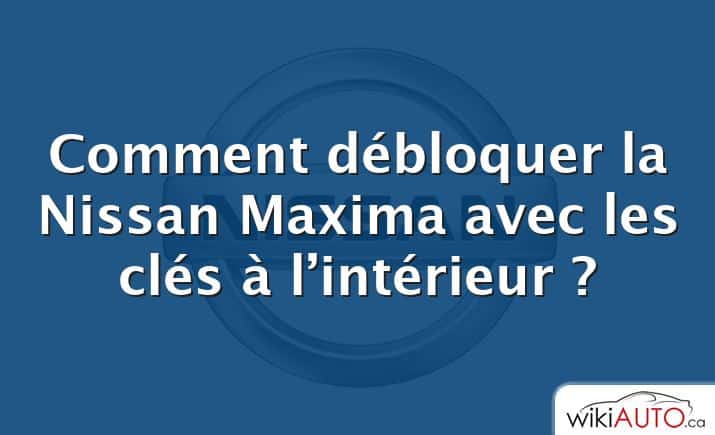 Comment débloquer la Nissan Maxima avec les clés à l’intérieur ?