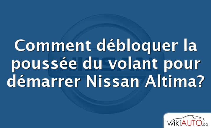 Comment débloquer la poussée du volant pour démarrer Nissan Altima?