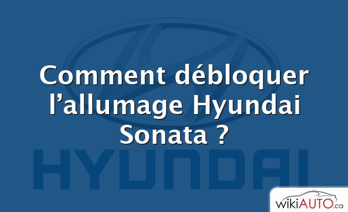 Comment débloquer l’allumage Hyundai Sonata ?