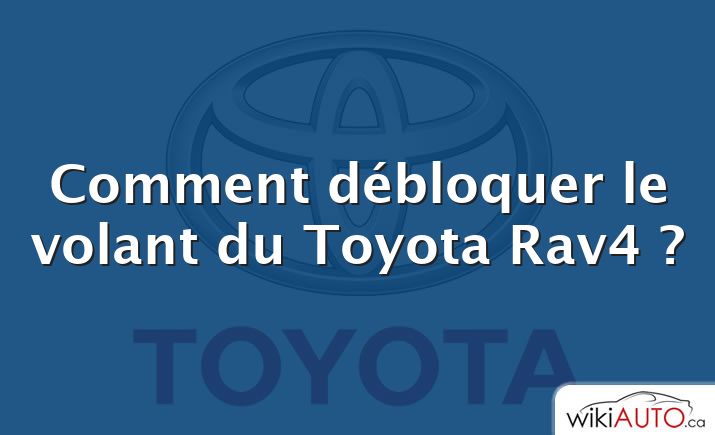 Comment débloquer le volant du Toyota Rav4 ?