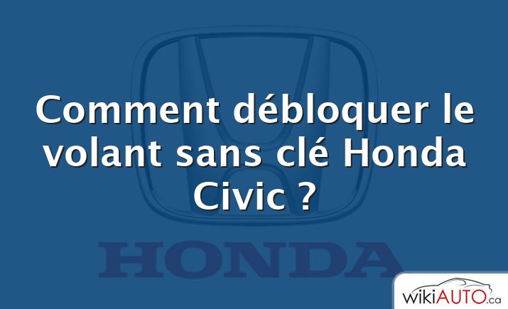 Comment débloquer le volant sans clé Honda Civic ?