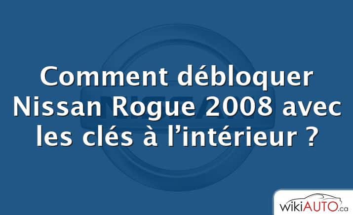 Comment débloquer Nissan Rogue 2008 avec les clés à l’intérieur ?