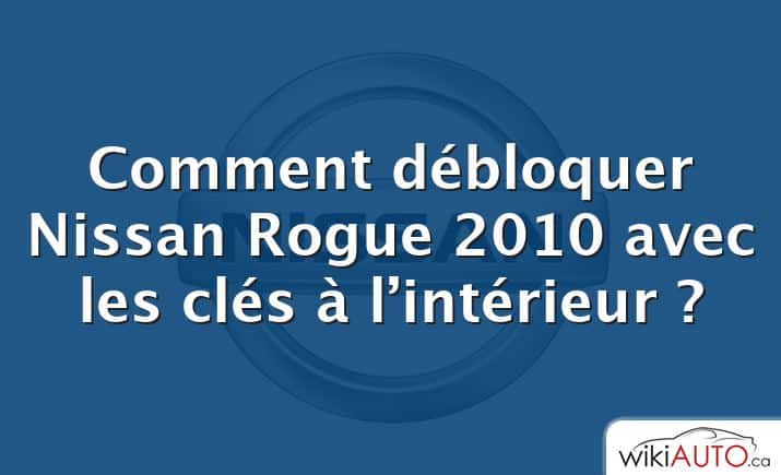 Comment débloquer Nissan Rogue 2010 avec les clés à l’intérieur ?