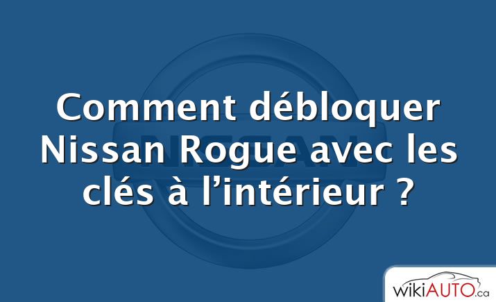 Comment débloquer Nissan Rogue avec les clés à l’intérieur ?