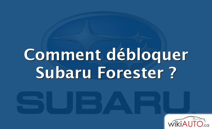 Comment débloquer Subaru Forester ?