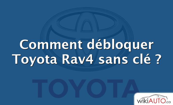 Comment débloquer Toyota Rav4 sans clé ?